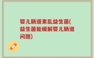 婴儿肠道紊乱益生菌(益生菌能缓解婴儿肠道问题)