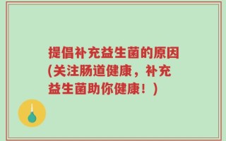 提倡补充益生菌的原因(关注肠道健康，补充益生菌助你健康！)
