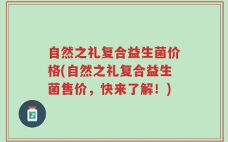 自然之礼复合益生菌价格(自然之礼复合益生菌售价，快来了解！)