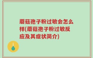 蘑菇孢子粉过敏会怎么样(蘑菇孢子粉过敏反应及其症状简介)
