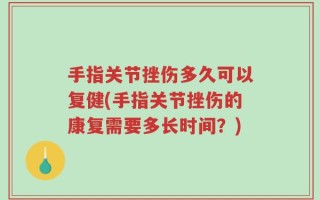 手指关节挫伤多久可以复健(手指关节挫伤的康复需要多长时间？)