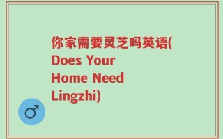 你家需要灵芝吗英语(Does Your Home Need Lingzhi)