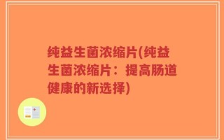 纯益生菌浓缩片(纯益生菌浓缩片：提高肠道健康的新选择)