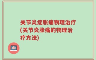 关节炎症胀痛物理治疗(关节炎胀痛的物理治疗方法)