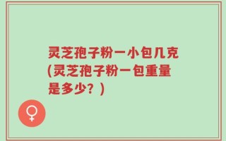灵芝孢子粉一小包几克(灵芝孢子粉一包重量是多少？)