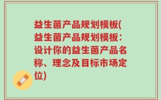 益生菌产品规划模板(益生菌产品规划模板：设计你的益生菌产品名称、理念及目标市场定位)