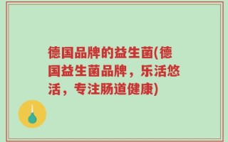 德国品牌的益生菌(德国益生菌品牌，乐活悠活，专注肠道健康)