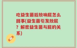 吃益生菌后放响屁怎么回事(益生菌引发放屁？解密益生菌与屁的关系)