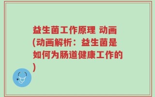 益生菌工作原理 动画(动画解析：益生菌是如何为肠道健康工作的)