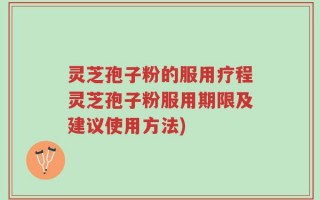 灵芝孢子粉的服用疗程灵芝孢子粉服用期限及建议使用方法)