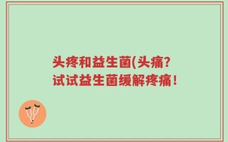 头疼和益生菌(头痛？试试益生菌缓解疼痛！