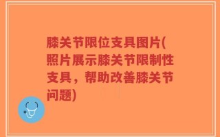 膝关节限位支具图片(照片展示膝关节限制性支具，帮助改善膝关节问题)