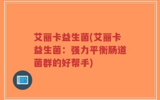 艾丽卡益生菌(艾丽卡益生菌：强力平衡肠道菌群的好帮手)