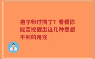 孢子粉过期了？看看你能否挖掘出这几种意想不到的用途