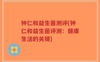 钟仁和益生菌测评(钟仁和益生菌评测：健康生活的关键)