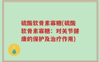 硫酸软骨素寡糖(硫酸软骨素寡糖：对关节健康的保护及治疗作用)