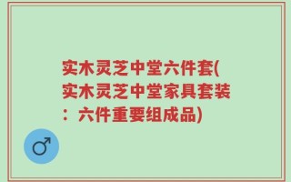 实木灵芝中堂六件套(实木灵芝中堂家具套装：六件重要组成品)