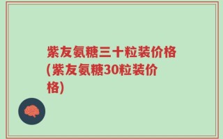 紫友氨糖三十粒装价格(紫友氨糖30粒装价格)