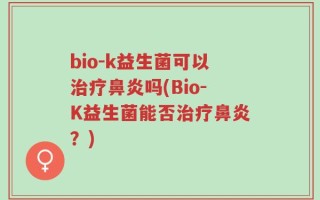 bio-k益生菌可以治疗鼻炎吗(Bio-K益生菌能否治疗鼻炎？)