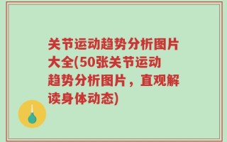 关节运动趋势分析图片大全(50张关节运动趋势分析图片，直观解读身体动态)