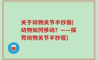 关于动物关节手抄报(动物如何移动？——探究动物关节手抄报)