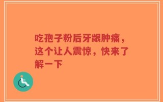 吃孢子粉后牙龈肿痛，这个让人震惊，快来了解一下