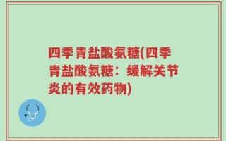 四季青盐酸氨糖(四季青盐酸氨糖：缓解关节炎的有效药物)