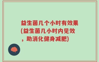 益生菌几个小时有效果(益生菌几小时内见效，助消化健身减肥)