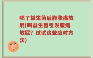 喝了益生菌后腹胀痛放屁(喝益生菌引发腹痛放屁？试试这些应对方法)