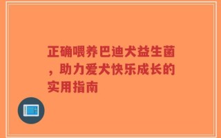 正确喂养巴迪犬益生菌，助力爱犬快乐成长的实用指南