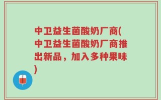 中卫益生菌酸奶厂商(中卫益生菌酸奶厂商推出新品，加入多种果味)