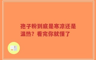 孢子粉到底是寒凉还是温热？看完你就懂了