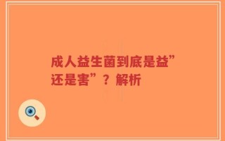 成人益生菌到底是益”还是害”？解析