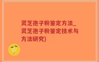 灵芝孢子粉鉴定方法_灵芝孢子粉鉴定技术与方法研究)