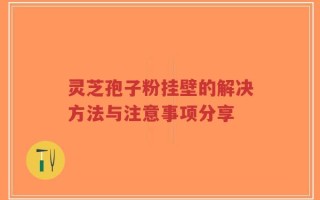 灵芝孢子粉挂壁的解决方法与注意事项分享