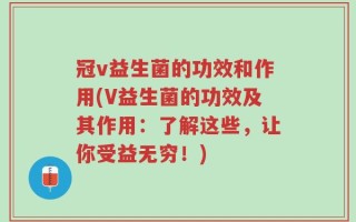 冠v益生菌的功效和作用(V益生菌的功效及其作用：了解这些，让你受益无穷！)
