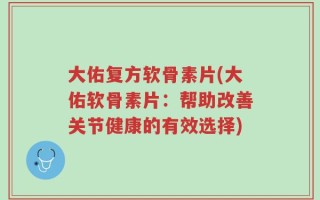 大佑复方软骨素片(大佑软骨素片：帮助改善关节健康的有效选择)