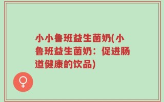 小小鲁班益生菌奶(小鲁班益生菌奶：促进肠道健康的饮品)
