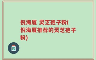 倪海厦 灵芝孢子粉(倪海厦推荐的灵芝孢子粉)