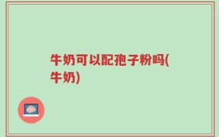牛奶可以配孢子粉吗(牛奶)