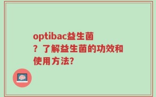 optibac益生菌？了解益生菌的功效和使用方法？