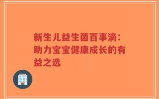 新生儿益生菌百事滴：助力宝宝健康成长的有益之选