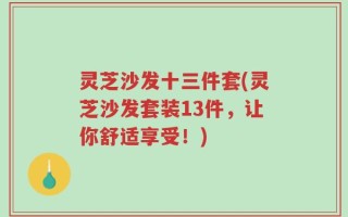 灵芝沙发十三件套(灵芝沙发套装13件，让你舒适享受！)