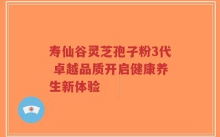 寿仙谷灵芝孢子粉3代 卓越品质开启健康养生新体验