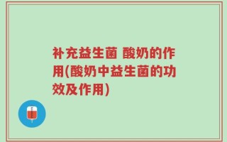 补充益生菌 酸奶的作用(酸奶中益生菌的功效及作用)