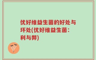 优好维益生菌的好处与坏处(优好维益生菌：利与弊)