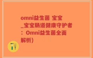 omni益生菌 宝宝_宝宝肠道健康守护者：Omni益生菌全面解析)