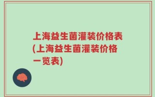 上海益生菌灌装价格表(上海益生菌灌装价格一览表)