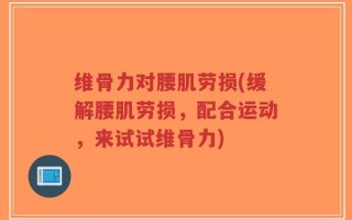 维骨力对腰肌劳损(缓解腰肌劳损，配合运动，来试试维骨力)