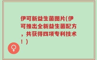 伊可新益生菌图片(伊可推出全新益生菌配方，共获得四项专利技术！)